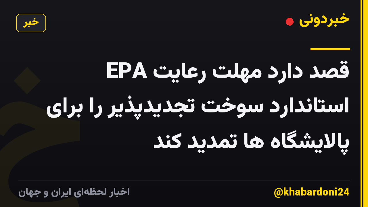 EPA قصد دارد مهلت رعایت استاندارد سوخت تجدیدپذیر را برای پالایشگاه ها تمدید کند