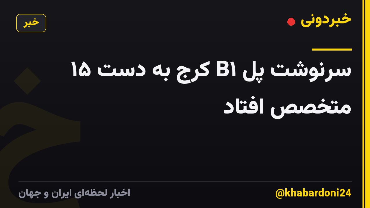 سرنوشت پل B۱ کرج به دست ۱۵ متخصص افتاد