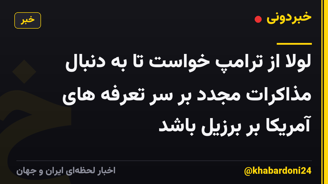 لولا از ترامپ خواست تا به دنبال مذاکرات مجدد بر سر تعرفه های آمریکا بر برزیل باشد