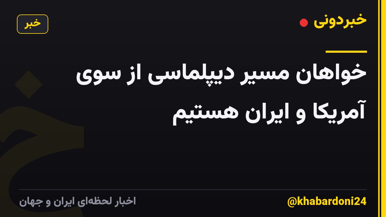 خواهان مسیر دیپلماسی از سوی آمریکا و ایران هستیم