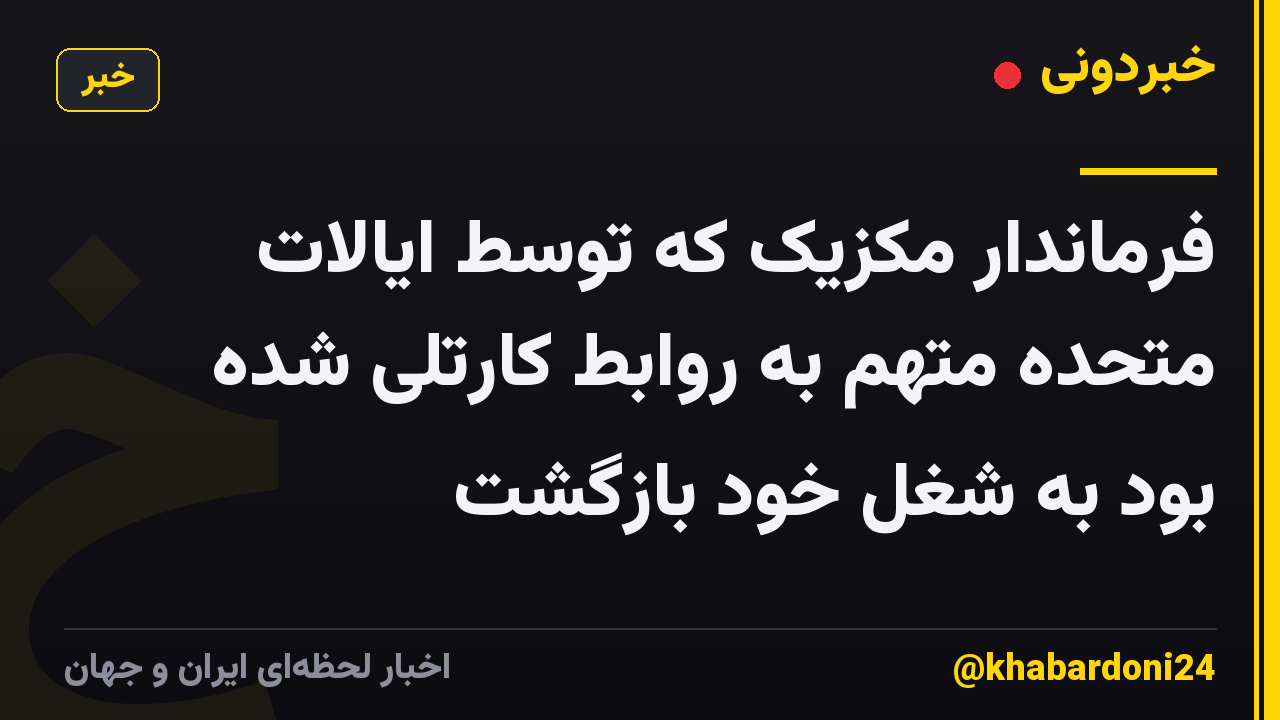 فرماندار مکزیک که توسط ایالات متحده متهم به روابط کارتلی شده بود به شغل خود بازگشت