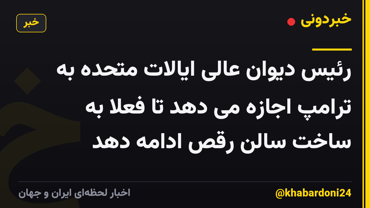 رئیس دیوان عالی ایالات متحده به ترامپ اجازه می دهد تا فعلاً به ساخت سالن رقص ادامه دهد