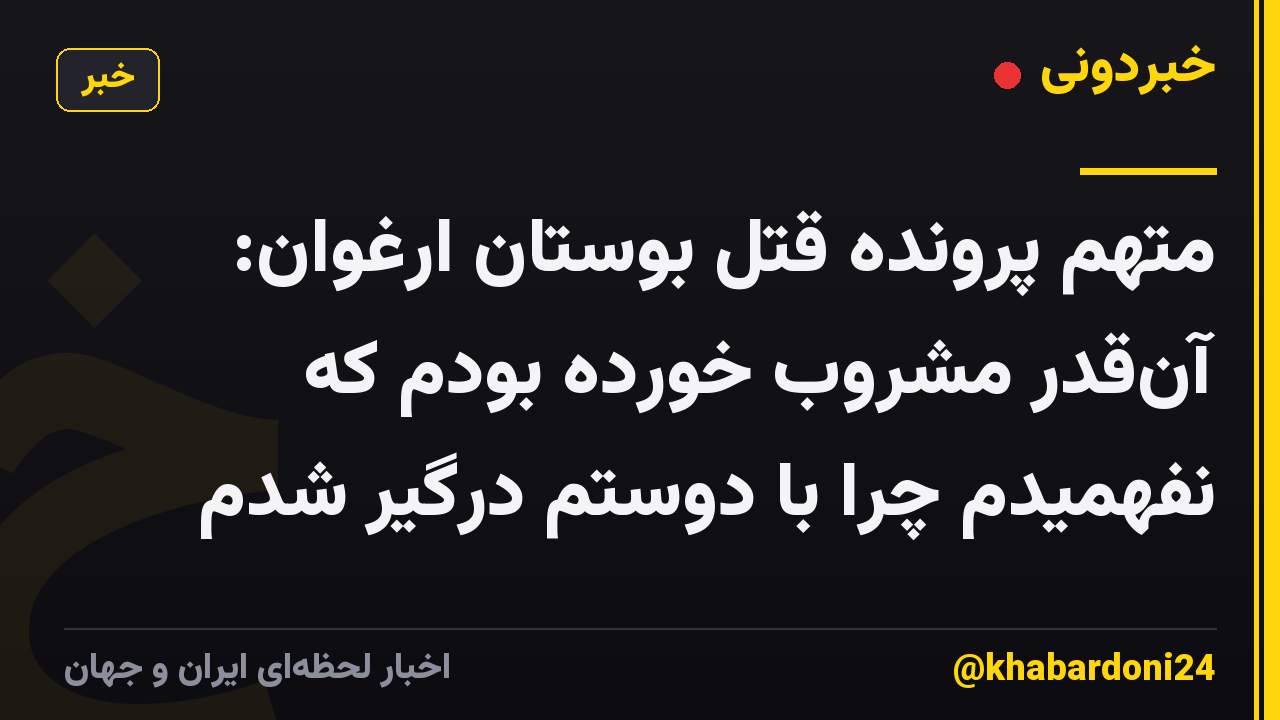 متهم پرونده قتل بوستان ارغوان: آن‌قدر مشروب خورده بودم که نفهمیدم چرا با دوستم درگیر شدم