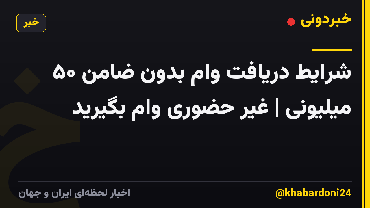 شرایط دریافت وام بدون ضامن ۵۰ میلیونی | غیر حضوری وام بگیرید
