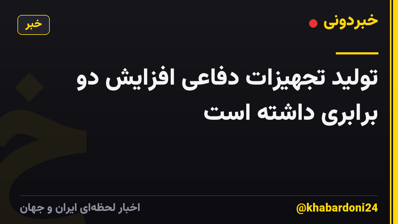 تولید تجهیزات دفاعی افزایش دو برابری داشته است