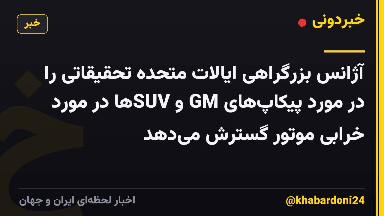 آژانس بزرگراهی ایالات متحده تحقیقاتی را در مورد پیکاپهای GM و SUVها در مورد خرابی موتور گسترش میدهد