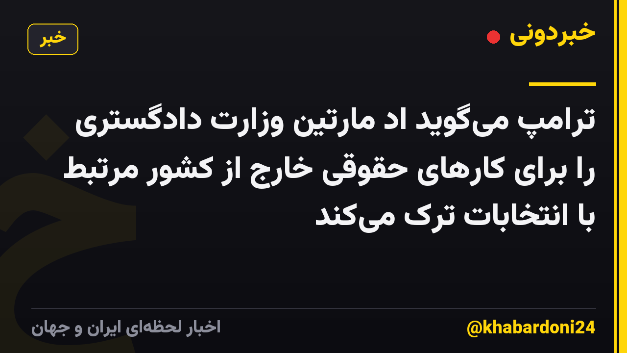 ترامپ میگوید اد مارتین وزارت دادگستری را برای کارهای حقوقی خارج از کشور مرتبط با انتخابات ترک میکند