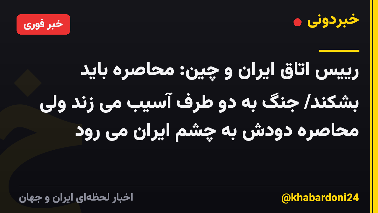رییس اتاق ایران و چین: محاصره باید بشکند/ جنگ به دو طرف آسیب می زند ولی محاصره دودش به چشم ایران می رود