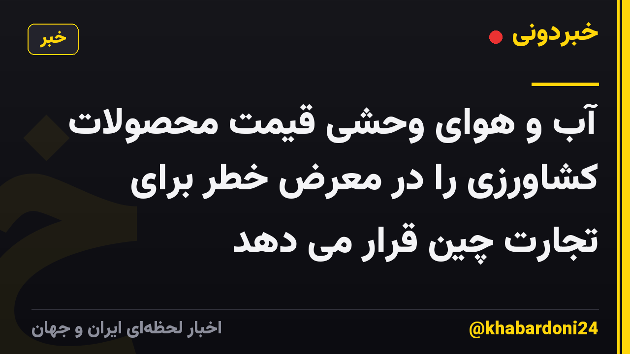 آب و هوای وحشی قیمت محصولات کشاورزی را در معرض خطر برای تجارت چین قرار می دهد