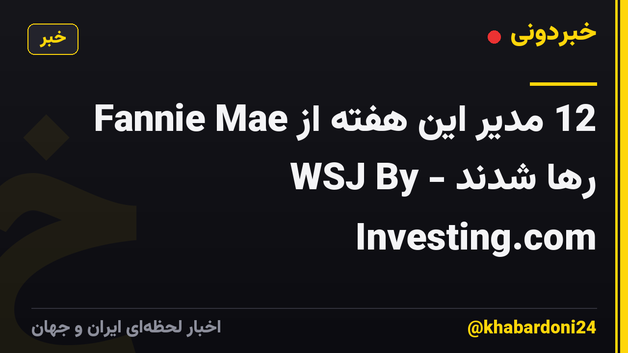 12 مدیر این هفته از Fannie Mae رها شدند - WSJ By Investing.com