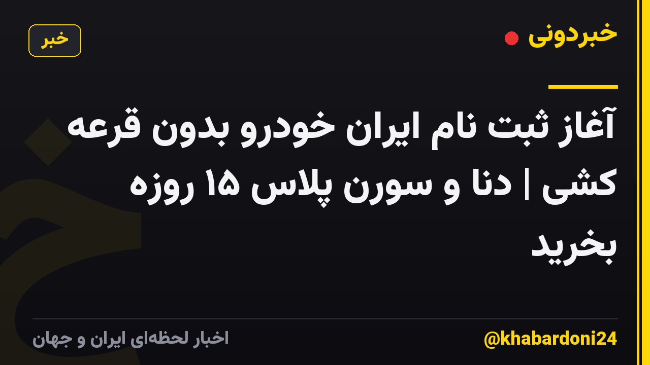 آغاز ثبت نام ایران خودرو بدون قرعه کشی | دنا و سورن پلاس ۱۵ روزه بخرید