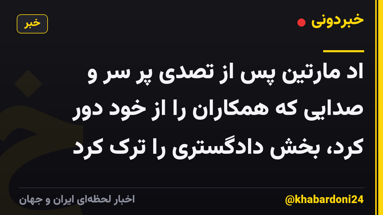 اد مارتین پس از تصدی پر سر و صدایی که همکاران را از خود دور کرد، بخش دادگستری را ترک کرد