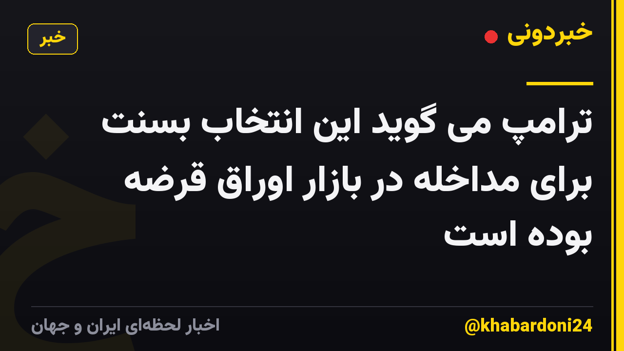 ترامپ می گوید این انتخاب بسنت برای مداخله در بازار اوراق قرضه بوده است