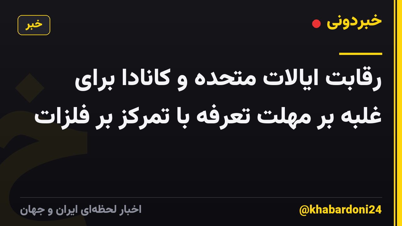 رقابت ایالات متحده و کانادا برای غلبه بر مهلت تعرفه با تمرکز بر فلزات
