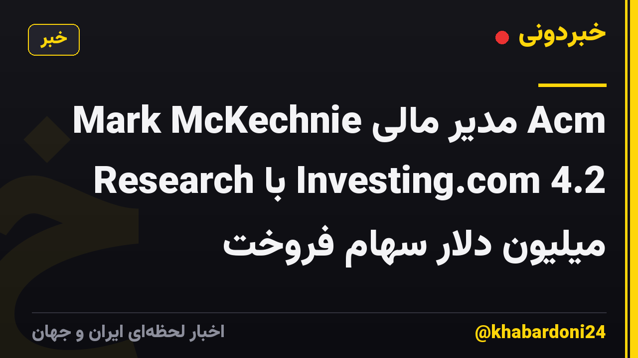 Mark McKechnie مدیر مالی Acm Research با Investing.com 4.2 میلیون دلار سهام فروخت