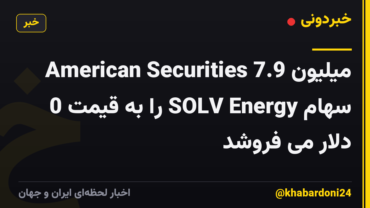 American Securities 7.9 میلیون سهام SOLV Energy را به قیمت 0 دلار می فروشد