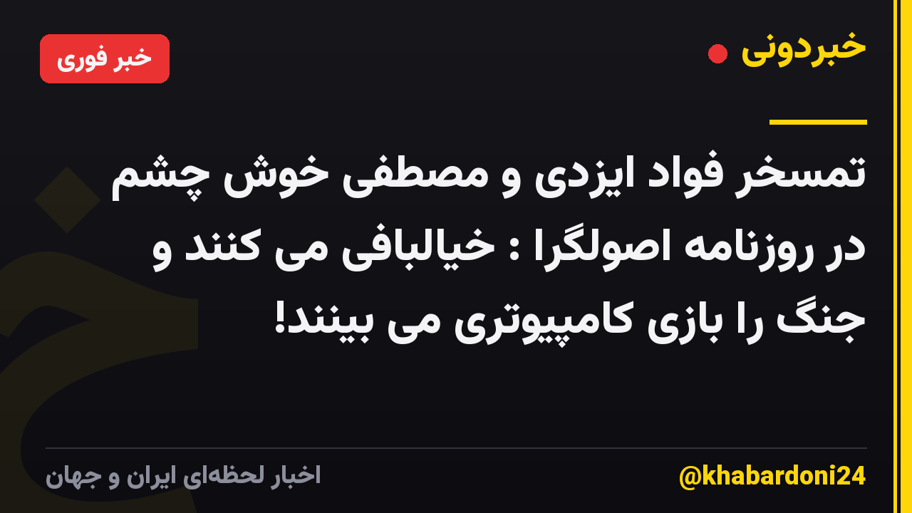 تمسخر فواد ایزدی و مصطفی خوش چشم در روزنامه اصولگرا : خیالبافی می کنند و جنگ را بازی کامپیوتری می بینند!