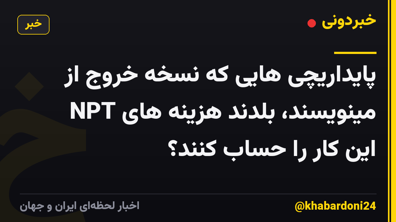 پایداریچی هایی که نسخه خروج از NPT مینویسند، بلدند هزینه های این کار را حساب کنند؟