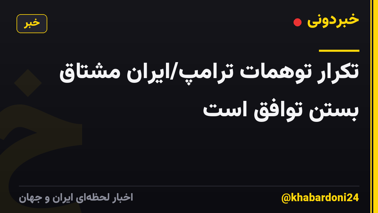 تکرار توهمات ترامپ/ایران مشتاق بستن توافق است