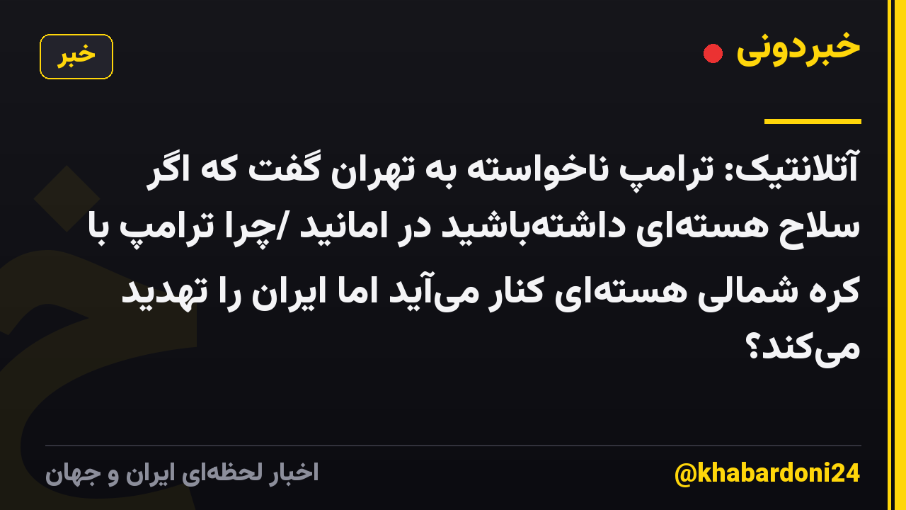 آتلانتیک: ترامپ ناخواسته به تهران گفت که اگر سلاح هستهای داشتهباشید در امانید /چرا ترامپ با کره شمالی هستهای کنار میآید اما ایران را تهدید میکند؟