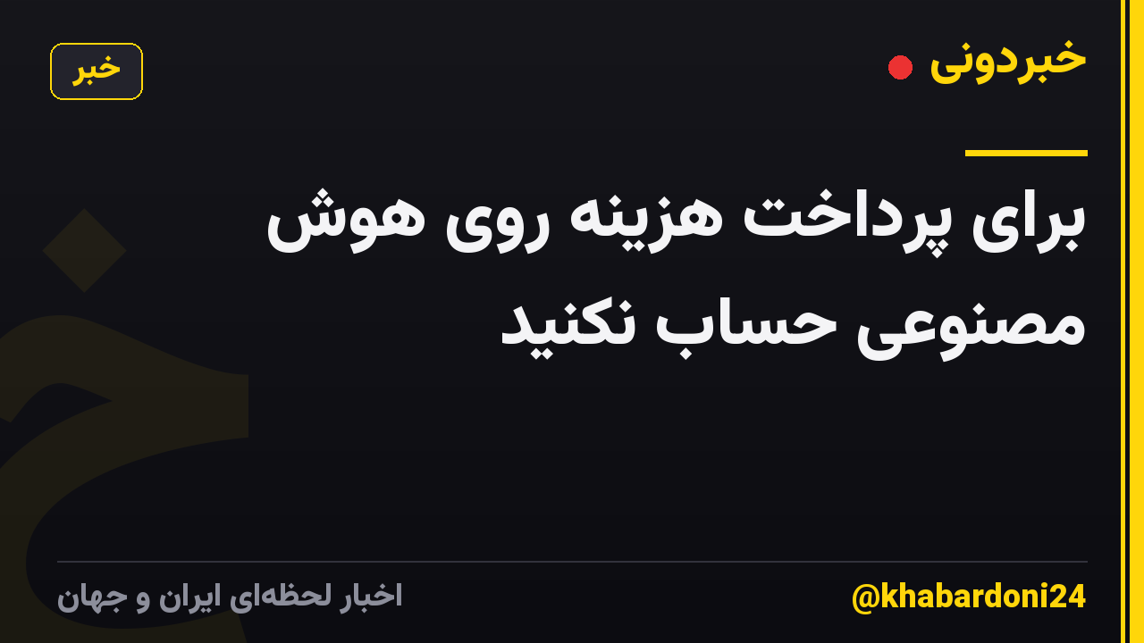برای پرداخت هزینه روی هوش مصنوعی حساب نکنید