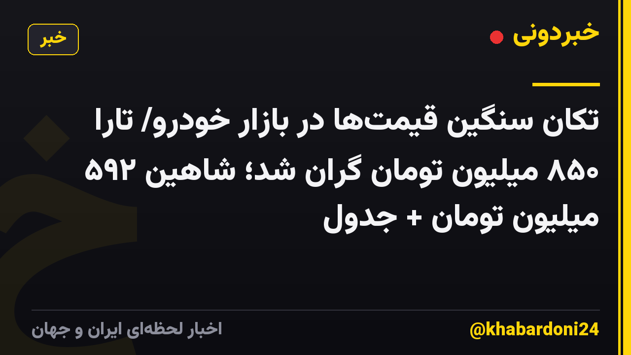 تکان سنگین قیمت‌ها در بازار خودرو/ تارا ۸۵۰ میلیون تومان گران شد؛ شاهین ۵۹۲ میلیون تومان + جدول