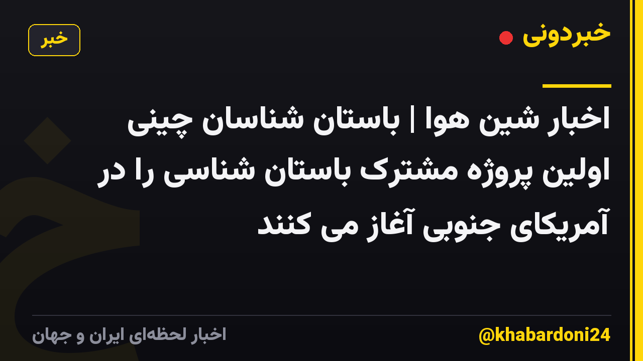 اخبار شین هوا | باستان شناسان چینی اولین پروژه مشترک باستان شناسی را در آمریکای جنوبی آغاز می کنند