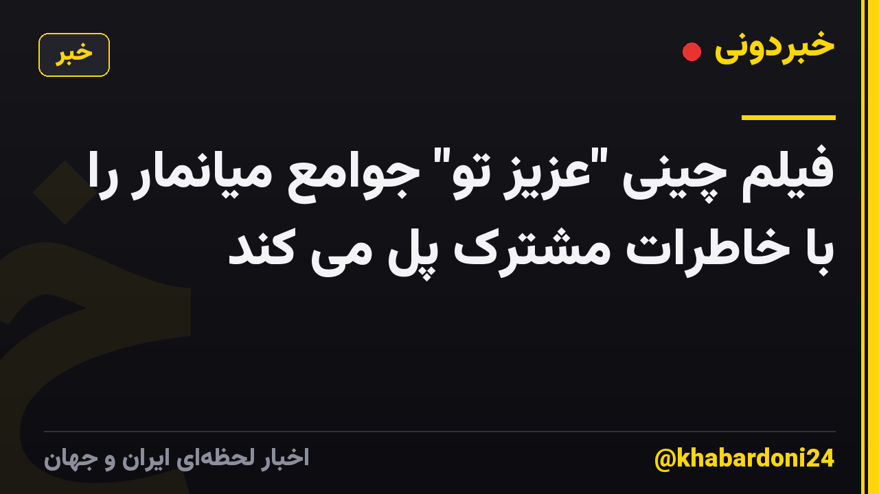 فیلم چینی "عزیز تو" جوامع میانمار را با خاطرات مشترک پل می کند