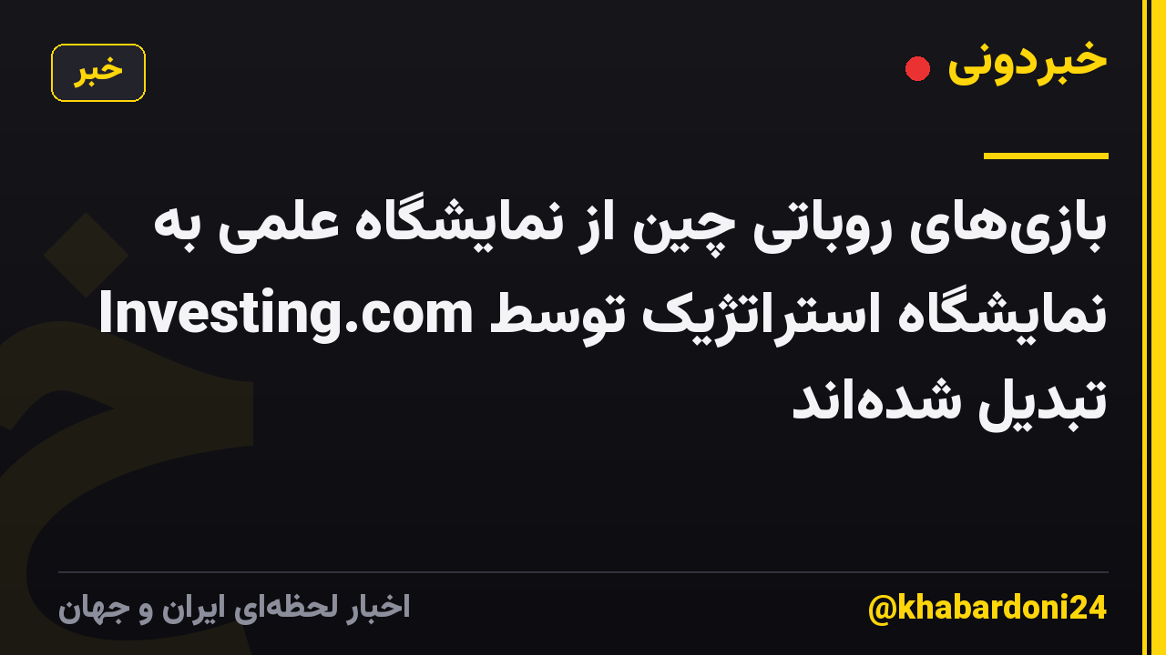 بازی‌های روباتی چین از نمایشگاه علمی به نمایشگاه استراتژیک توسط Investing.com تبدیل شده‌اند