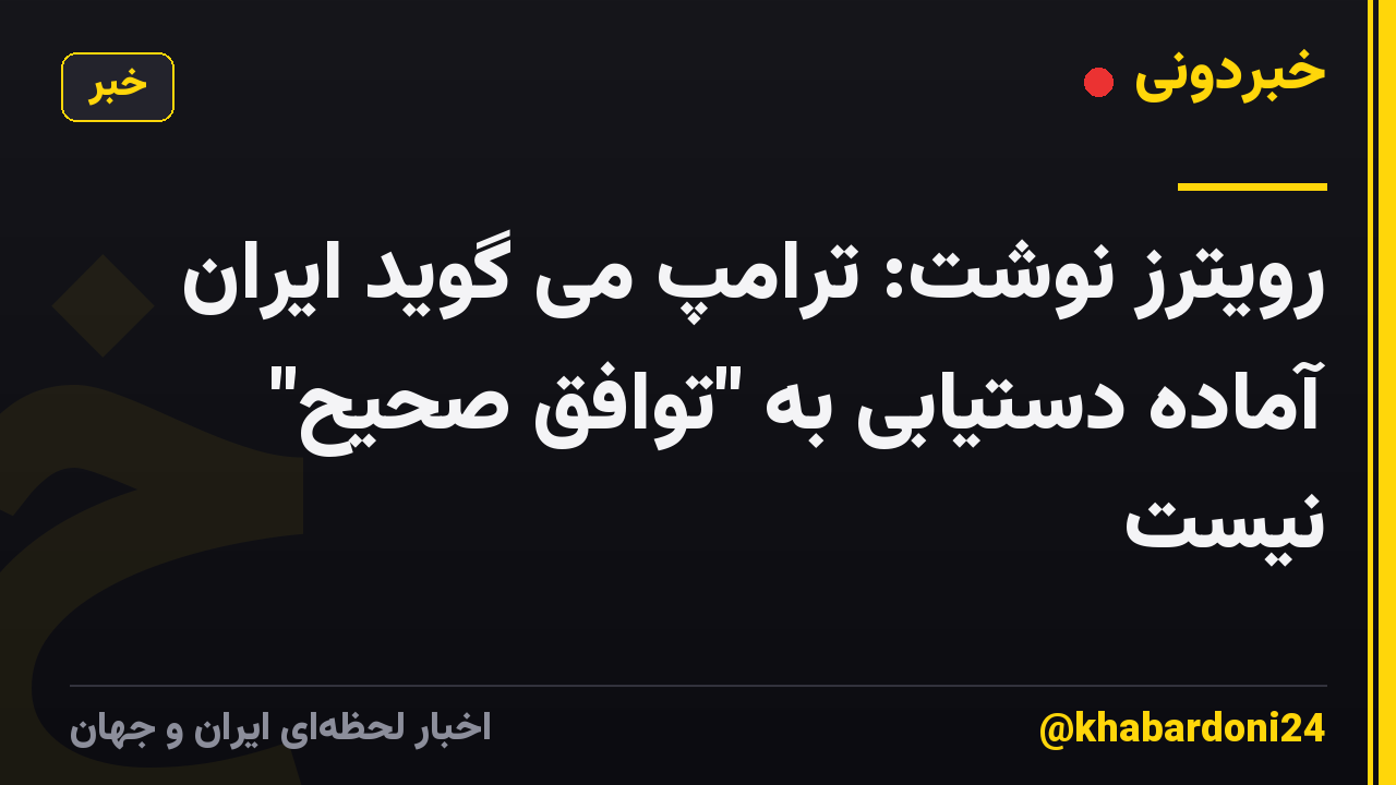 رویترز نوشت: ترامپ می گوید ایران آماده دستیابی به "توافق صحیح" نیست