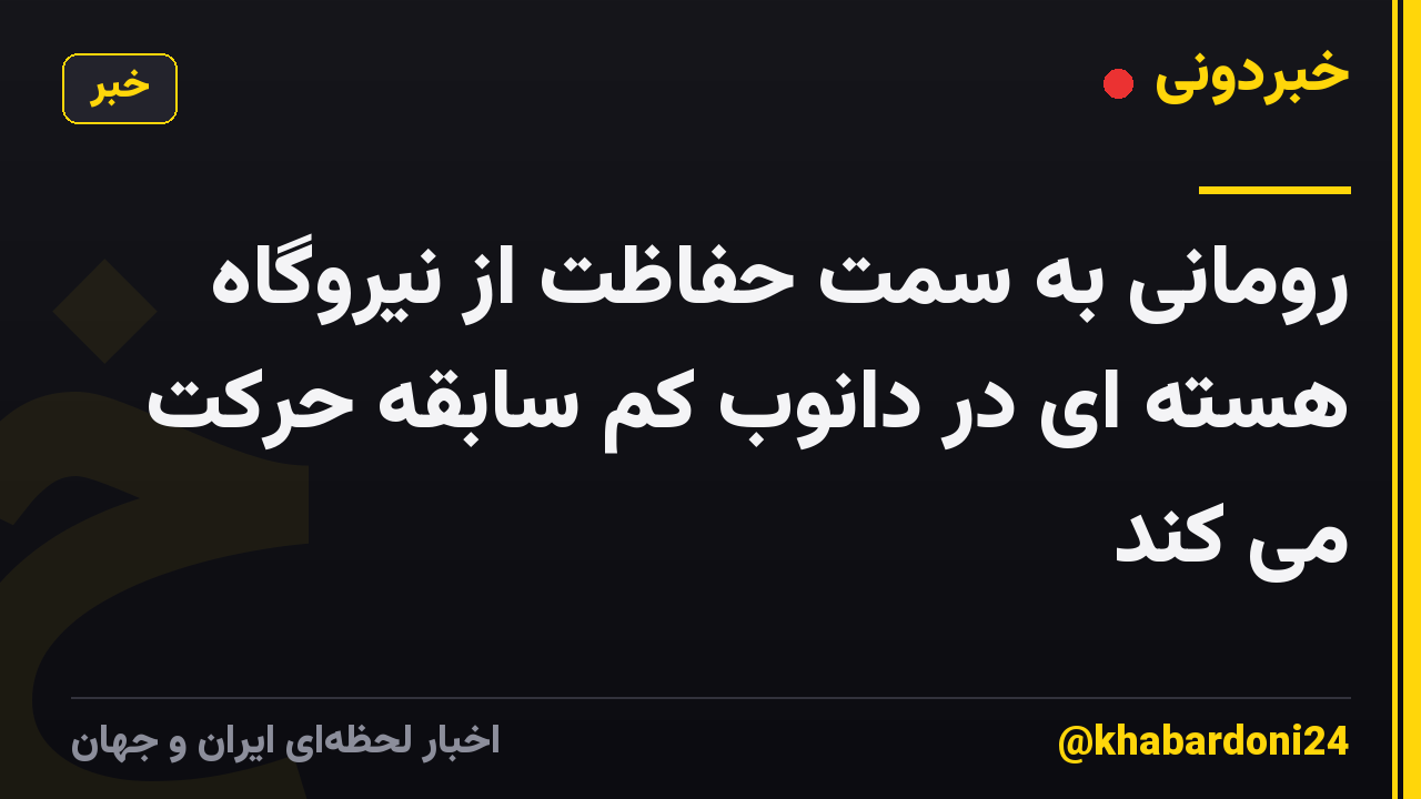 رومانی به سمت حفاظت از نیروگاه هسته ای در دانوب کم سابقه حرکت می کند
