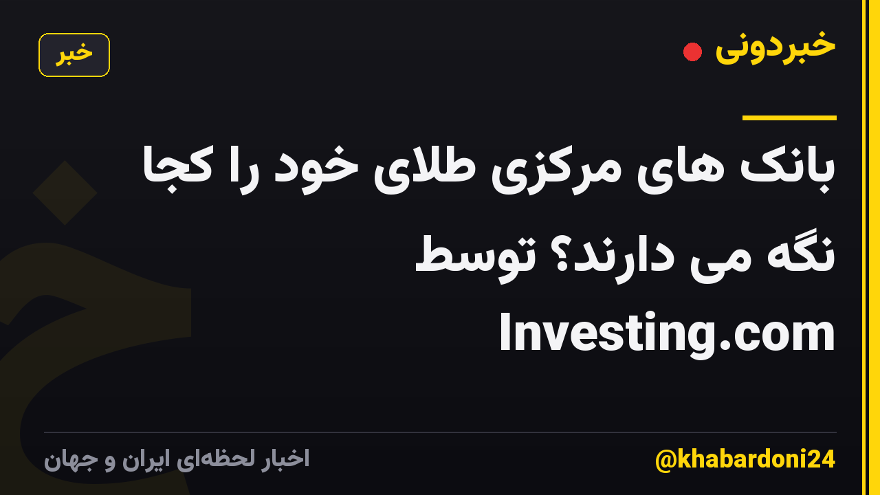 بانک های مرکزی طلای خود را کجا نگه می دارند؟ توسط Investing.com