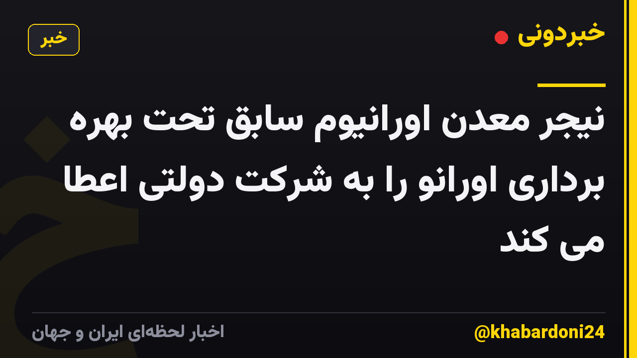 نیجر معدن اورانیوم سابق تحت بهره برداری اورانو را به شرکت دولتی اعطا می کند