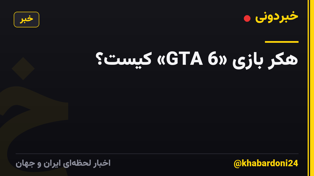 هکر بازی «GTA 6» کیست؟
