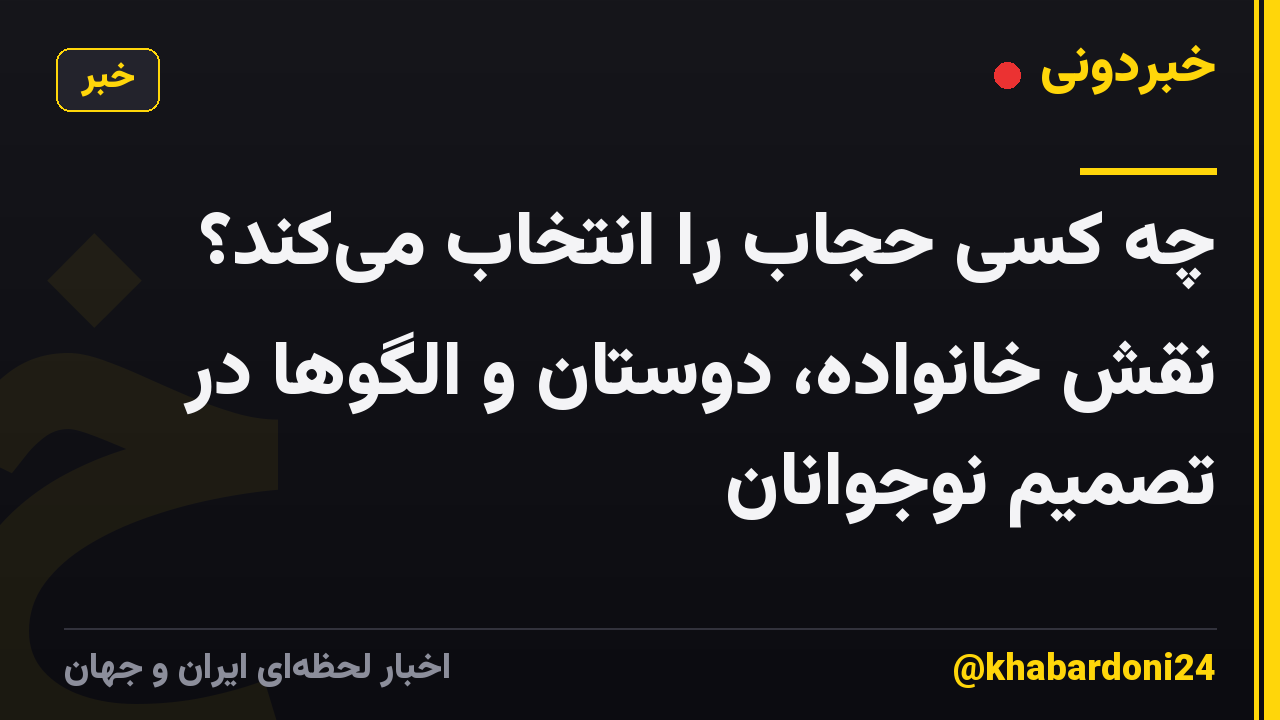 چه کسی حجاب را انتخاب می‌کند؟ نقش خانواده، دوستان و الگوها در تصمیم نوجوانان