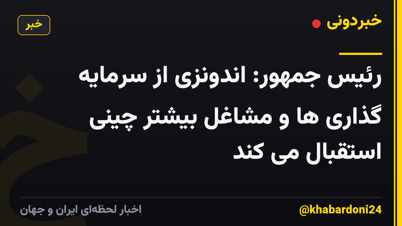 رئیس جمهور: اندونزی از سرمایه گذاری ها و مشاغل بیشتر چینی استقبال می کند