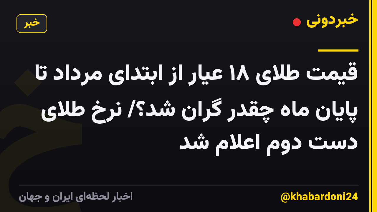 قیمت طلای ۱۸ عیار از ابتدای مرداد تا پایان ماه چقدر گران شد؟/ نرخ طلای دست دوم اعلام شد