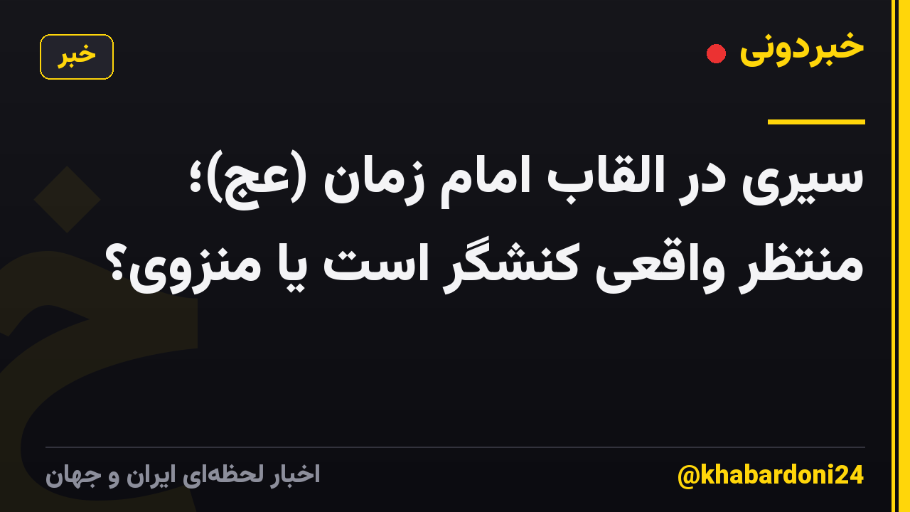 سیری در القاب امام زمان (عج)؛ منتظر واقعی کنشگر است یا منزوی؟
