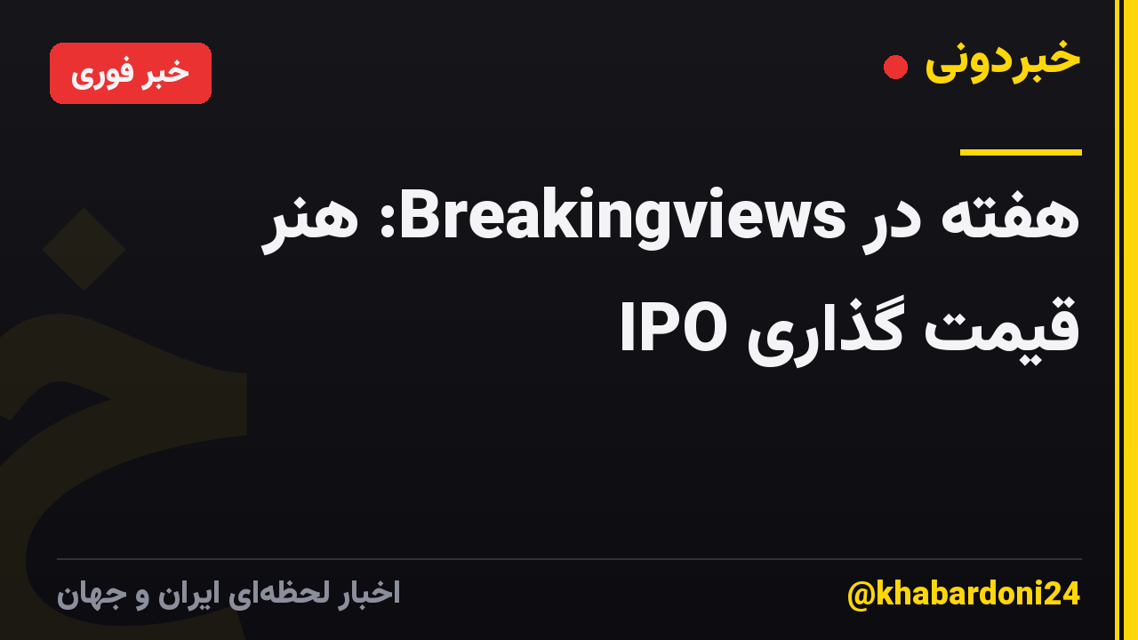 هفته در Breakingviews: هنر قیمت گذاری IPO