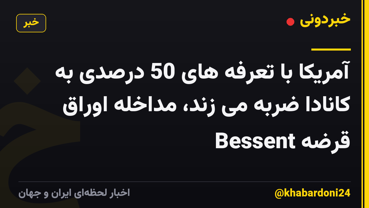 آمریکا با تعرفه های 50 درصدی به کانادا ضربه می زند، مداخله اوراق قرضه Bessent