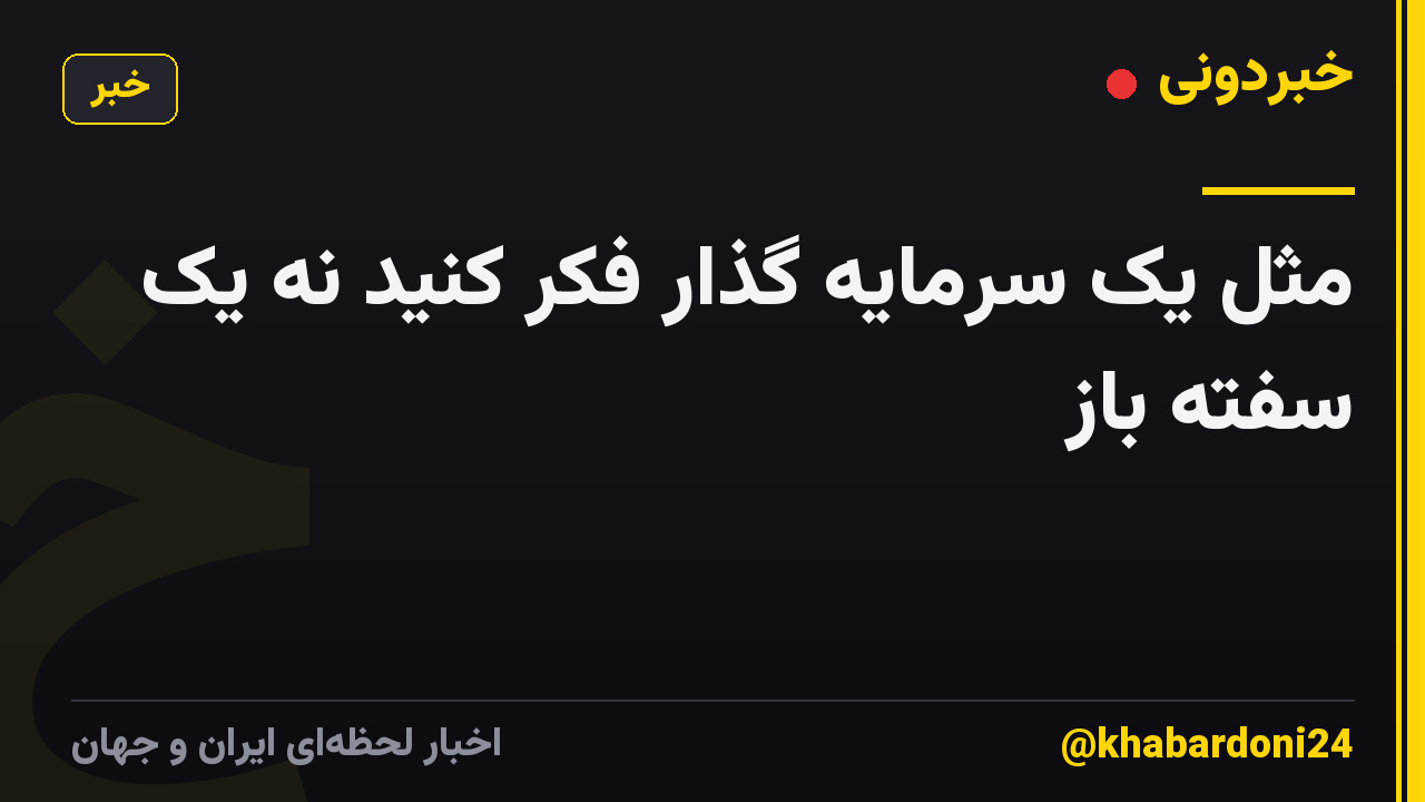 مثل یک سرمایه گذار فکر کنید نه یک سفته باز