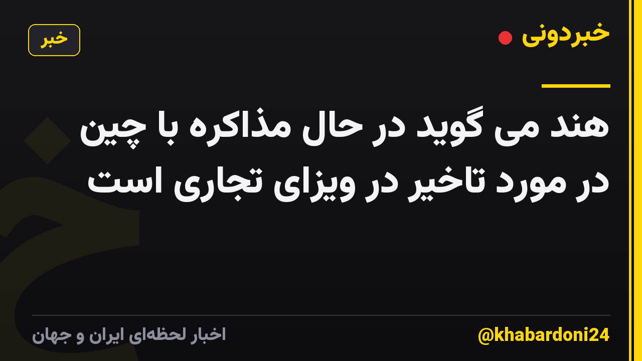 هند می گوید در حال مذاکره با چین در مورد تاخیر در ویزای تجاری است