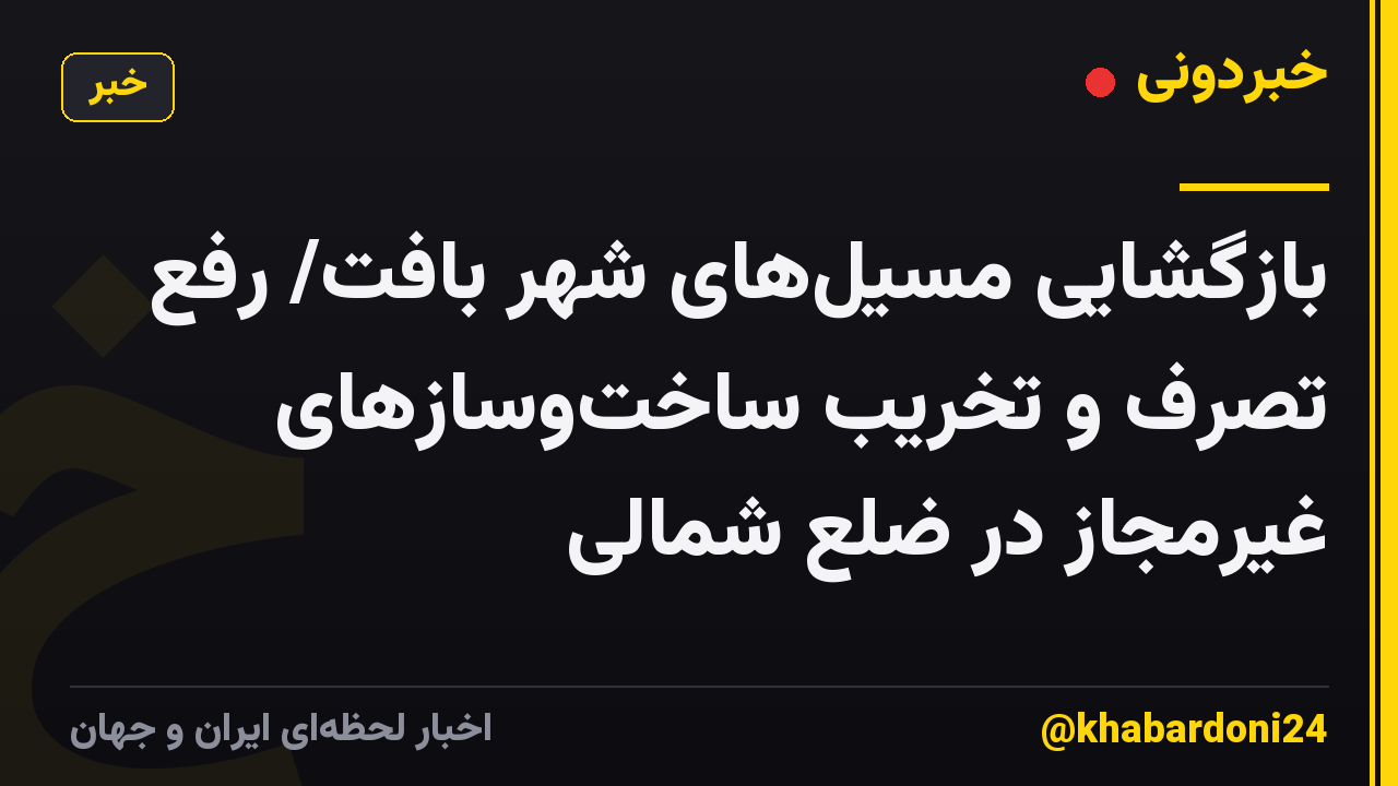 بازگشایی مسیلهای شهر بافت/ رفع تصرف و تخریب ساختوسازهای غیرمجاز در ضلع شمالی