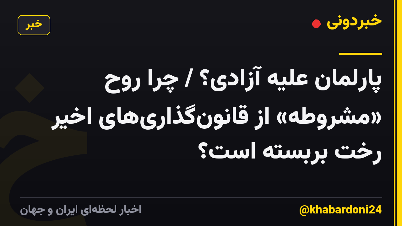پارلمان علیه آزادی؟ / چرا روح «مشروطه» از قانونگذاریهای اخیر رخت بربسته است؟