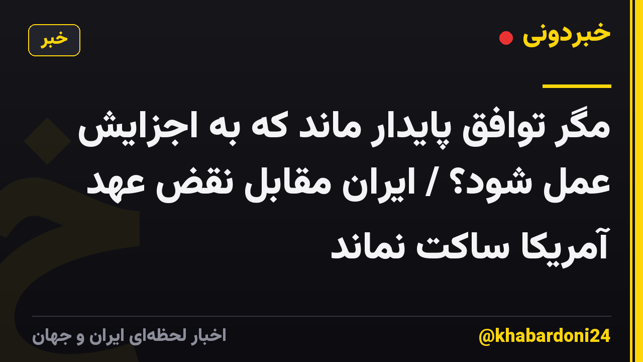 مگر توافق پایدار ماند که به اجزایش عمل شود؟ / ایران مقابل نقض عهد آمریکا ساکت نماند