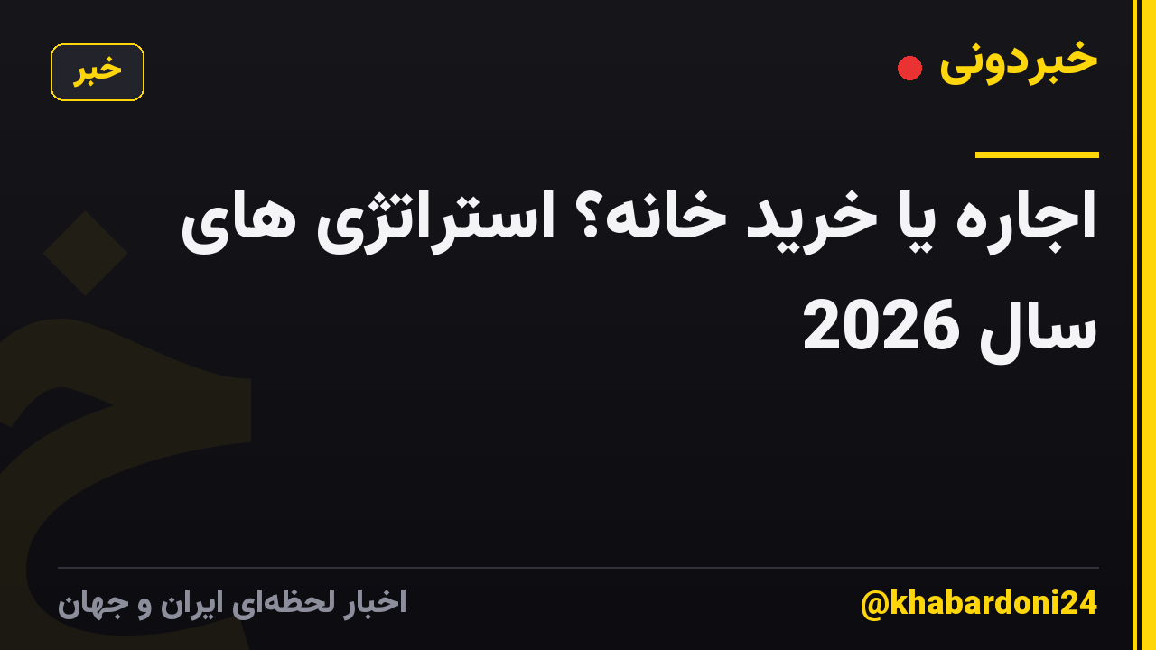 اجاره یا خرید خانه؟ استراتژی های سال 2026