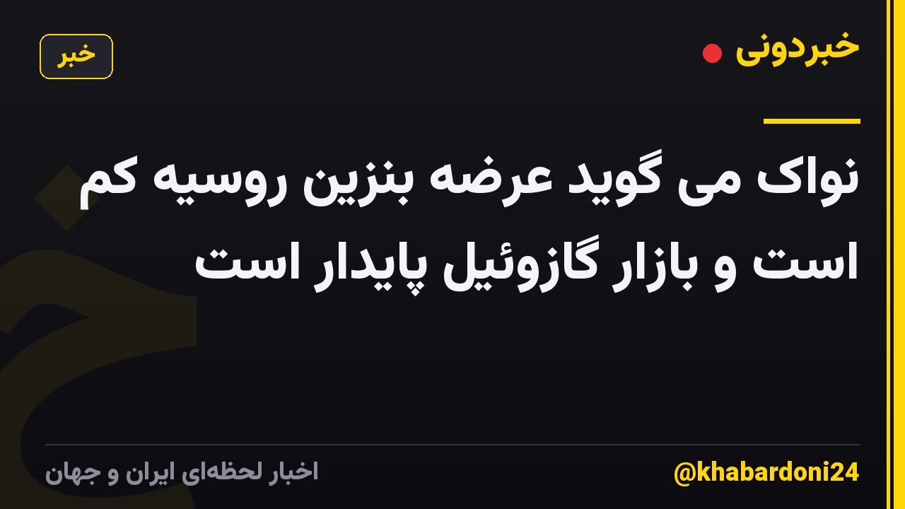 نواک می گوید عرضه بنزین روسیه کم است و بازار گازوئیل پایدار است