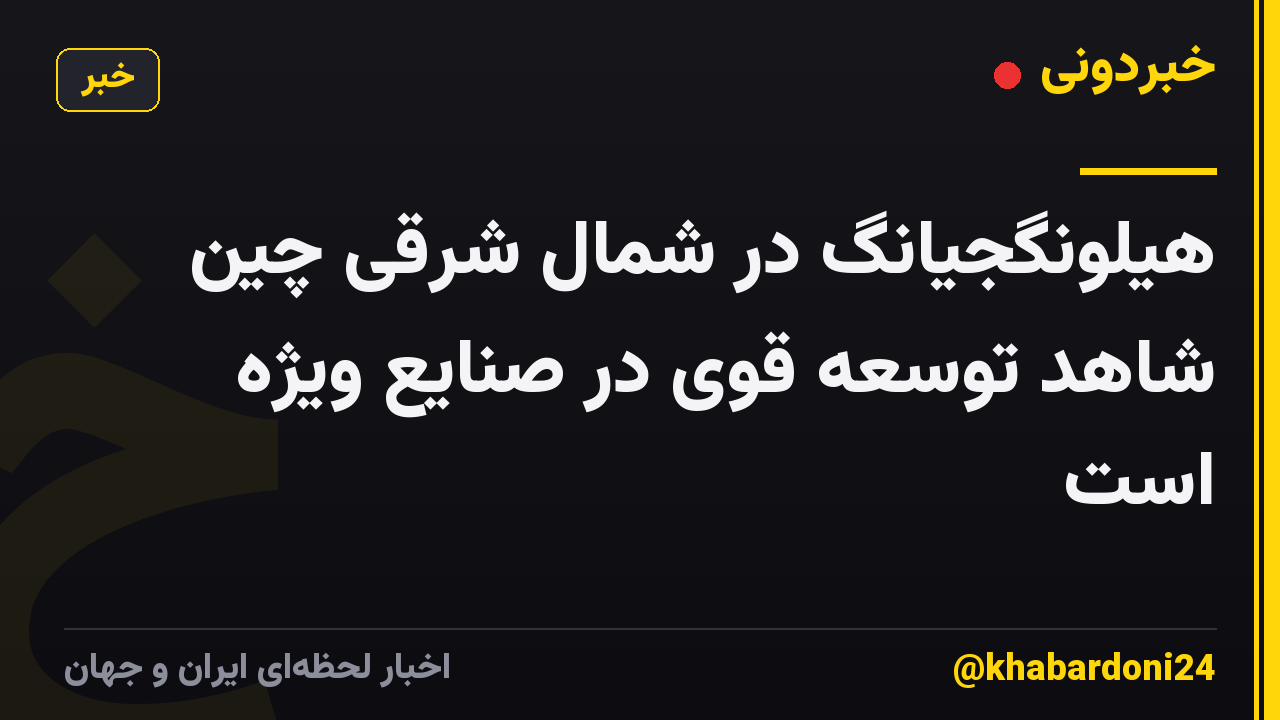 هیلونگجیانگ در شمال شرقی چین شاهد توسعه قوی در صنایع ویژه است