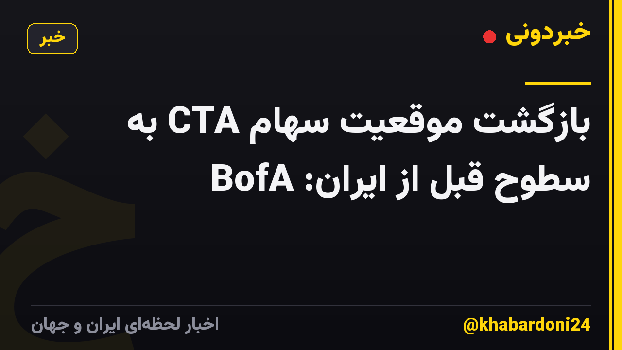 بازگشت موقعیت سهام CTA به سطوح قبل از ایران: BofA