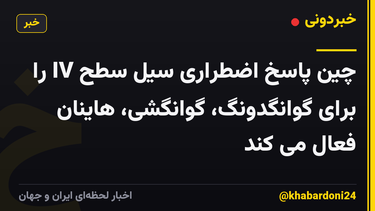 چین پاسخ اضطراری سیل سطح IV را برای گوانگدونگ، گوانگشی، هاینان فعال می کند